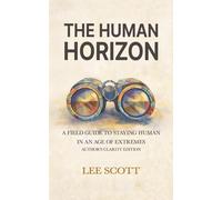 THE HUMAN HORIZON: A Field Guide to Staying Human in an Age of Extremes - Author's Clarity Edition (Human Override)