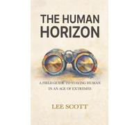 THE HUMAN HORIZON: A Field Guide to Staying Human in an Age of Extremes (The Human Override)