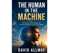 The Human in the Machine: How to Lead When AI Runs the System: 3 (Behavioral Systems Engineering Collection)