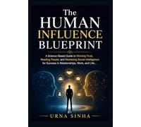 The Human Influence Blueprint: A Science-Based Guide to Winning Trust, Reading People, and Mastering Social Intelligence for Success in Relationships, Work, and Life