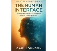 The Human Interface: When Machines Become More Human Than Humans (The Algorithmic Mind Series)