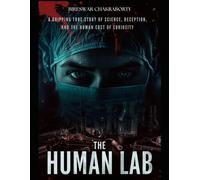 The Human Lab : A Gripping True Story of Science, Deception, and the Human Cost of Curiosity: Uncovering the Dark History of Unethical Human Experimentation (Real Cases That Still Haunt Us)