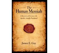 The Human Messiah: A Recovery of the Jesus the Apostles Actually Proclaimed