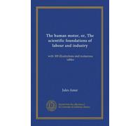 The human motor, or, The scientific foundations of labour and industry: with 309 illustrations and numerous tables