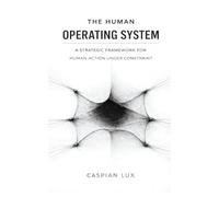 The Human Operating System: A Strategic Framework for Human Action Under Constraint (Cognitive Advantage Series)