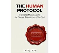 THE HUMAN PROTOCOL: A manual for resisting the planned obsolescence of the soul