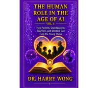 The Human Role in the Age of AI, Vol. 4: The Guiding Generation: How Parents, Grandparents, Teachers, and Mentors Can Help the Young Thrive