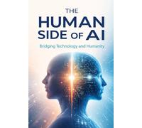 The Human Side Of AI: Bridging Technology And Humanity In A World Powered By Artificial Intelligence