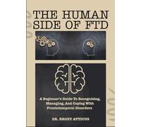 THE HUMAN SIDE OF FTD: A Beginner’s Guide To Recognizing, Managing, And Coping With Frontotemporal Disorders