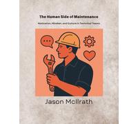 The Human Side of Maintenance: Motivation, Mindset, and Culture in Technical Teams (The Smart Maintenance 4.0 Library)