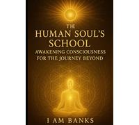 The Human Soul School: Awakening Consciousness for the Journey Beyond