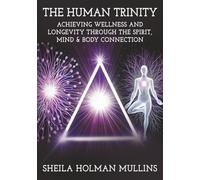 The Human Trinity: Achieving Wellness and Longevity Through The Spirit, Mind & Body Connection