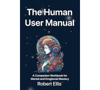 The Human User Manual: A Companion Workbook for Mental and Emotional Mastery