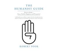 The Humanist Guide: How to obtain ... Peace, Health, Happiness and Prosperity!