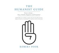 The Humanist Guide: How to obtain ... Peace, Health, Happiness and Prosperity!