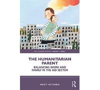 The Humanitarian Parent: Balancing Work and Family in the Aid Sector (Routledge Humanitarian Studies)