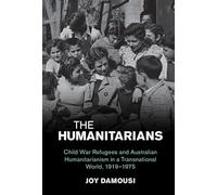 The Humanitarians: Child War Refugees and Australian Humanitarianism in a Transnational World, 1919-1975 (Studies in the Social and Cultural History of Modern Warfare)