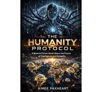 THE HUMANITY PROTOCOL: A Science Fiction Novel About the Future of Intelligence and Humanity