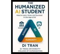 THE HUMANIZED AI STUDENT: How to Learn, Grow, and Succeed in the Age of Artificial Intelligence