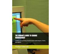 THE HUMAN'S GUIDE TO CHANGE MANAGEMENT: Leading and Surviving Transformation with Respect, Honor, and Dignity