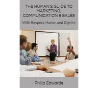 THE HUMAN'S GUIDE TO MARKETING, COMMUNICATION & SALES: With Respect, Honor, and Dignity (Human’s Guide Series)