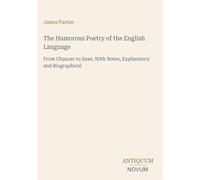 The Humorous Poetry of the English Language: From Chaucer to Saxe, With Notes, Explanatory and Biographical