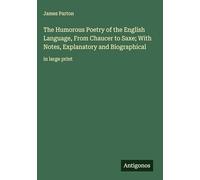 The Humorous Poetry of the English Language, From Chaucer to Saxe; With Notes, Explanatory and Biographical: in large print