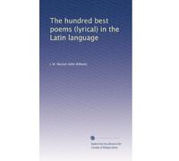 The hundred best poems (lyrical) in the Latin language