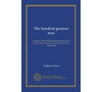 The hundred greatest men: portraits of the one hundred greatest men of history reproduced from fine and rare steel engravings