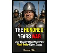The Hundred Years War: Crecy Agincourt The Last Honest War Fought By Men Without Excuses