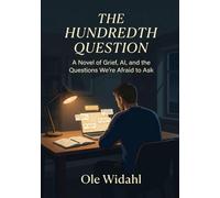 The Hundredth Question: A Novel of Grief, AI, and the Questions We’re Afraid to Ask Ourselves - A Man’s 100-Night Journey Through Loss, Memory, and the Search for Meaning