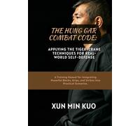 The Hung Gar Combat Code: Applying the Tiger-Crane Techniques for Real-World Self-Defense: A Training Manual for Integrating Powerful Blocks, Grips, and Strikes into Practical Scenarios