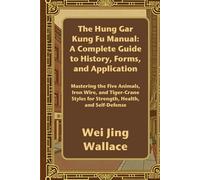 The Hung Gar Kung Fu Manual: A Complete Guide to History, Forms, and Application: Mastering the Five Animals, Iron Wire, and Tiger-Crane Styles for Strength, Health, and Self-Defense