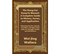 The Hung Gar Kung Fu Manual: A Complete Guide to History, Forms, and Application: Mastering the Five Animals, Iron Wire, and Tiger-Crane Styles for Strength, Health, and Self-Defense