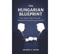 The Hungarian Blueprint: How Viktor Orbán Wrote the Playbook for Donald Trump’s America and the Modern Threat to Democracy (Blueprints of Power)
