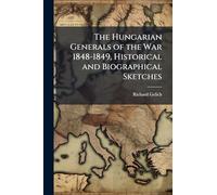 The Hungarian Generals of the War 1848-1849, Historical and Biographical Sketches