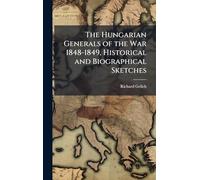The Hungarian Generals of the War 1848-1849, Historical and Biographical Sketches
