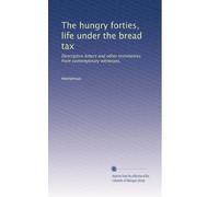 The hungry forties, life under the bread tax: Descriptive letters and other testimonies from contemporary witnesses,