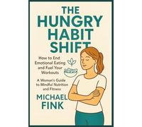 The Hungry Habit Shift: How to End Emotional Eating and Fuel Your Workouts: A Woman’s Guide to Mindful Nutrition and Fitness