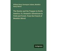 The Hunter and the Trapper in North America. Or, Romantic Adventures in Field and Forest. From the French of Bénédict Révoil