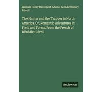 The Hunter and the Trapper in North America. Or, Romantic Adventures in Field and Forest. From the French of Bénédict Révoil