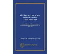 The Hunterian lectures on colour-vision and colour-blindness: delivered before the Royal college of surgeons of England on February 1st and 3rd, 1911