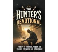 The Hunter's Devotional: 40-Day Christian Devotional for Hunters, Outdoorsmen, and Hunting Enthusiasts with Daily Bible Verses, Prayers, and ... for Spiritual Growth and Life in the Outdoors