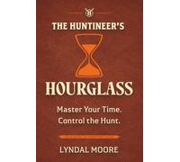 The Huntineer's Hourglass: A Field Manual for Territory Sales Strategy, Pipeline Management, and Time Prioritization (The Huntineering Series)