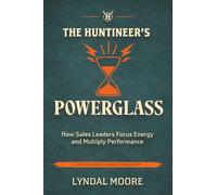 The Huntineer's Powerglass: How Sales Leaders Focus Energy and Multiply Performance (The Huntineering Series)