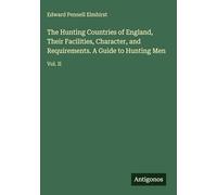 The Hunting Countries of England, Their Facilities, Character, and Requirements. A Guide to Hunting Men: Vol. II