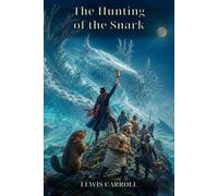 The Hunting of the Snark: An Agony in Eight Fits: Lewis Carroll's Brilliant Nonsense Quest of Maps, Monsters, Logic, Laughter, and the Impossible