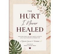 The Hurt I Never Healed: How Pain From The Past Quietly Affects Love,Relationships & Connection