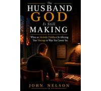 The Husband God Is Still Making: When an Alcoholic Childhood Is Affecting Your Marriage in Ways You Cannot See