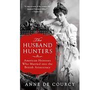 The Husband Hunters: American Heiresses Who Married Into the British Aristocracy